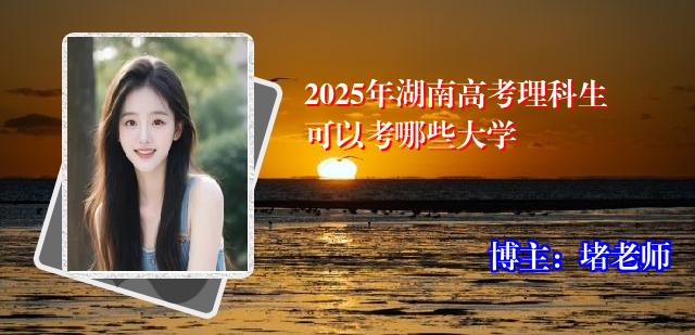 2025年湖南高考理科生可以考哪些大学