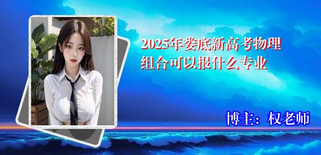 2025年娄底新高考物理组合可以报什么专业