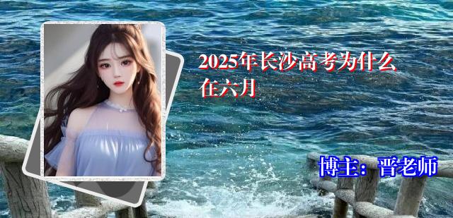 2025年长沙高考为什么在六月