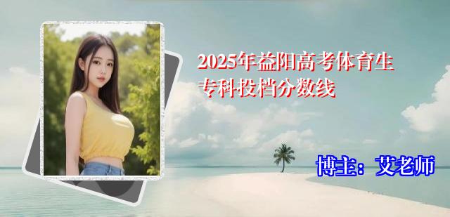 2025年益阳高考体育生专科投档分数线