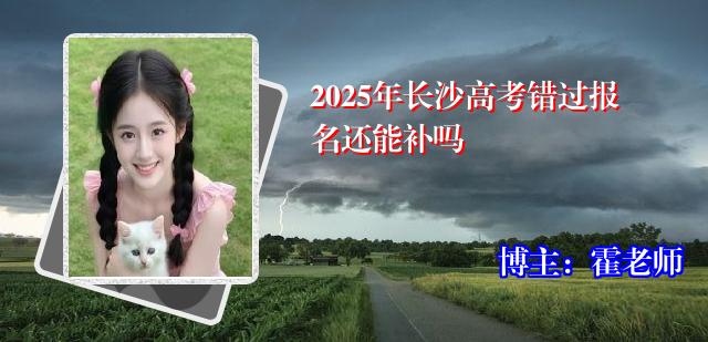 2025年长沙高考错过报名还能补吗