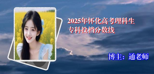 2025年怀化高考理科生专科投档分数线