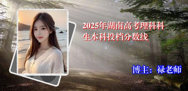 2025年湖南高考理科科生本科投档分数线