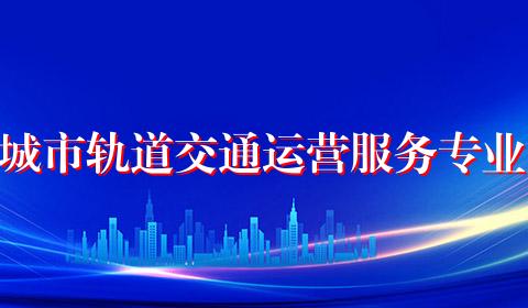 城市轨道交通运营服务专业