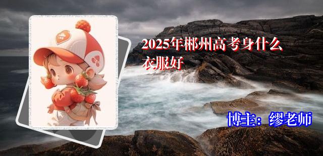 2025年郴州高考身什么衣服好