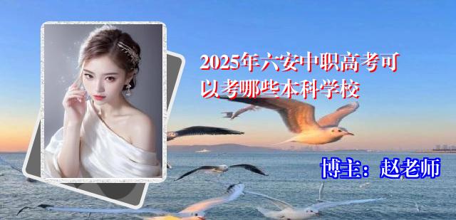 2025年六安中职高考可以考哪些本科学校