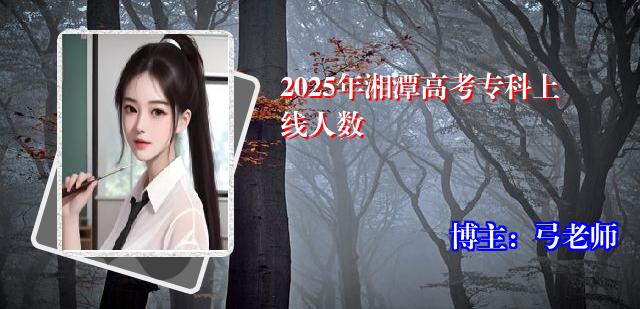 2025年湘潭高考专科上线人数