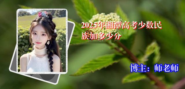 2025年湘潭高考少数民族加多少分