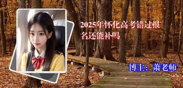 2025年怀化高考错过报名还能补吗