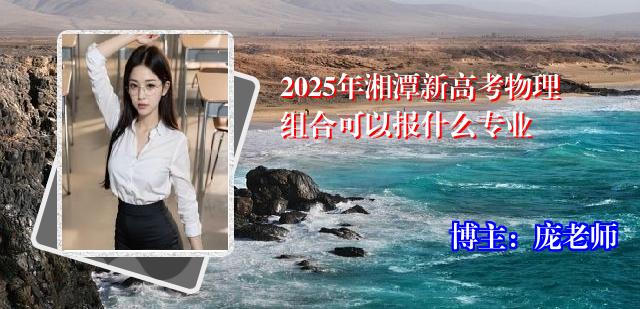 2025年湘潭新高考物理组合可以报什么专业