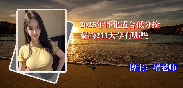 2025年怀化适合低分捡漏的211大学有哪些
