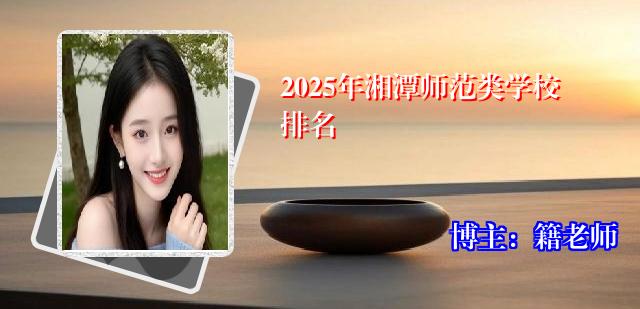 2025年湘潭师范类学校排名