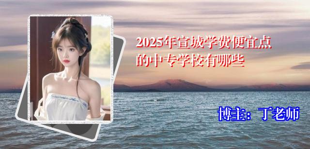 2025年宣城学费便宜点的中专学校有哪些