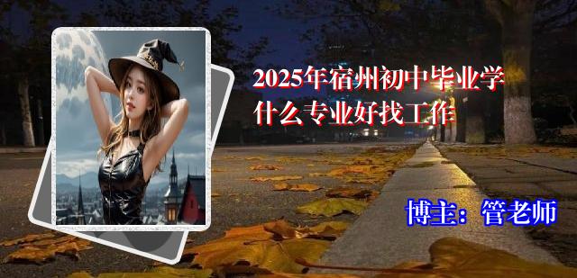 2025年宿州初中毕业学什么专业好找工作