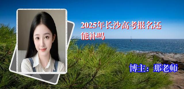2025年长沙高考报名还能补吗