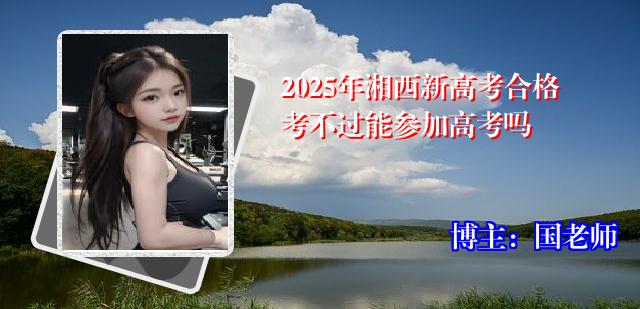 2025年湘西新高考合格考不过能参加高考吗