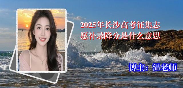 2025年长沙高考征集志愿补录降分是什么意思