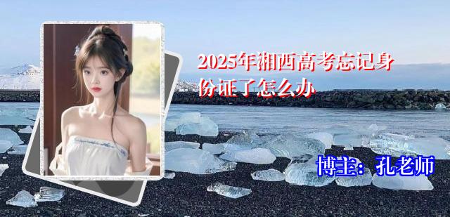 2025年湘西高考忘记身份证了怎么办