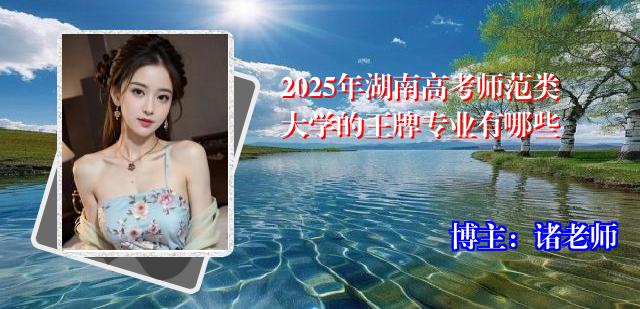 2025年湖南高考师范类大学的王牌专业有哪些