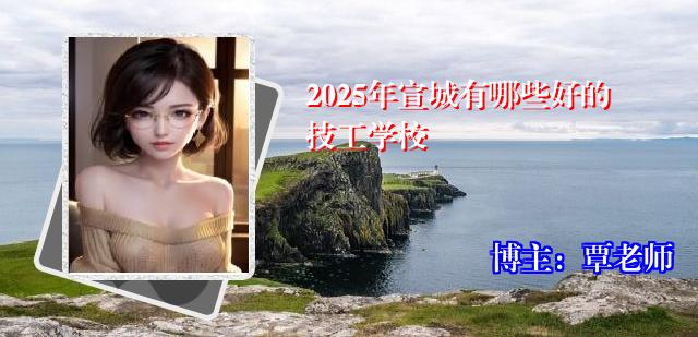2025年宣城有哪些好的技工学校