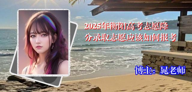 2025年衡阳高考志愿降分录取志愿应该如何报考