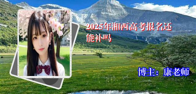 2025年湘西高考报名还能补吗