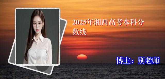 2025年湘西高考本科分数线