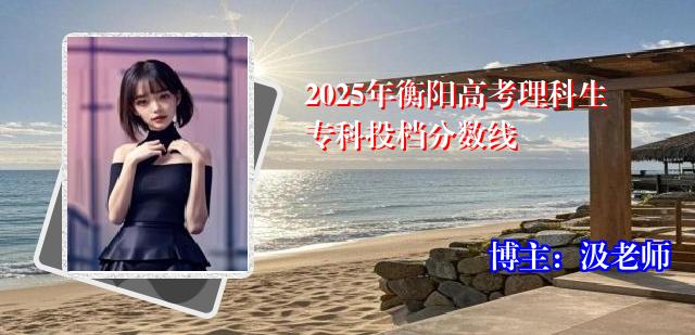 2025年衡阳高考理科生专科投档分数线
