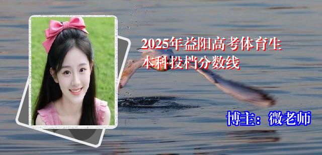 2025年益阳高考体育生本科投档分数线
