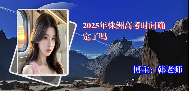 2025年株洲高考时间确定了吗