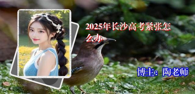 2025年长沙高考紧张怎么办