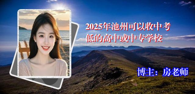 2025年池州可以收中考低的高中或中专学校