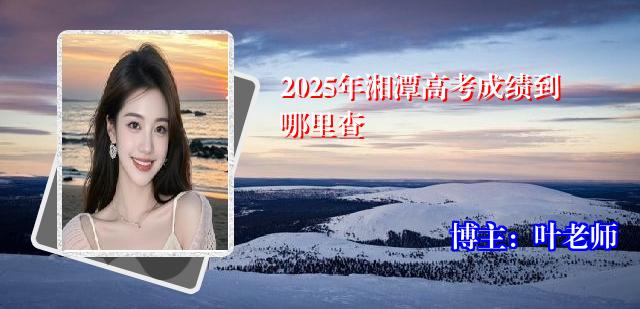 2025年湘潭高考成绩到哪里查