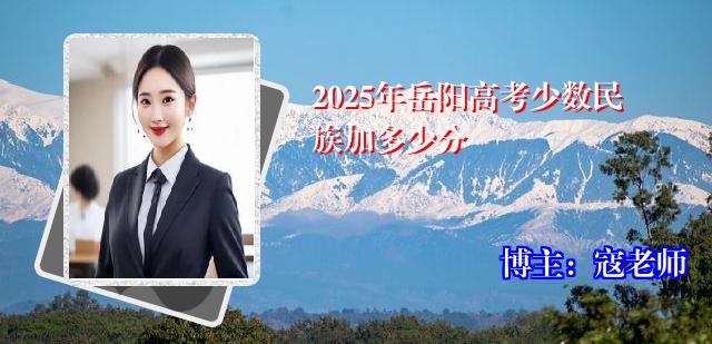2025年岳阳高考少数民族加多少分