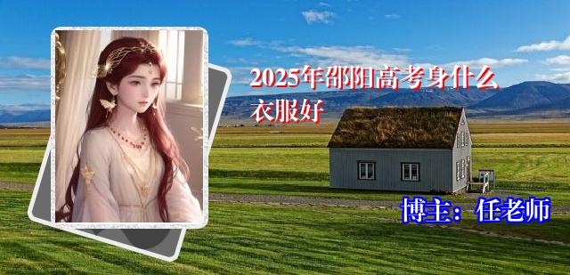 2025年邵阳高考身什么衣服好