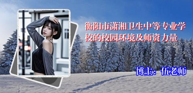 衡阳市潇湘卫生中等专业学校的校园环境及师资力量