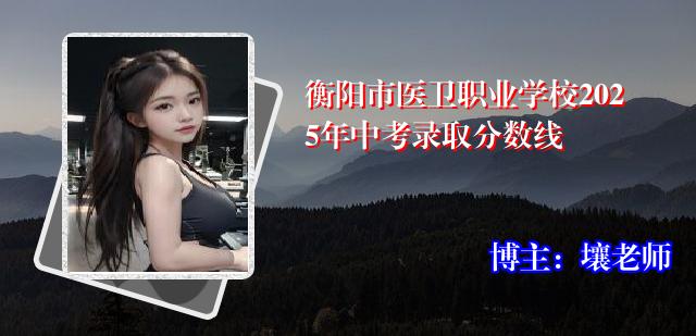 衡阳市医卫职业学校2025年中考录取分数线