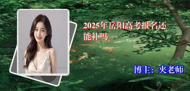 2025年岳阳高考报名还能补吗