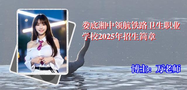娄底湘中领航铁路卫生职业学校2025年招生简章