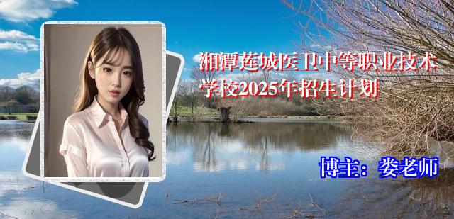 湘潭莲城医卫中等职业技术学校2025年招生计划