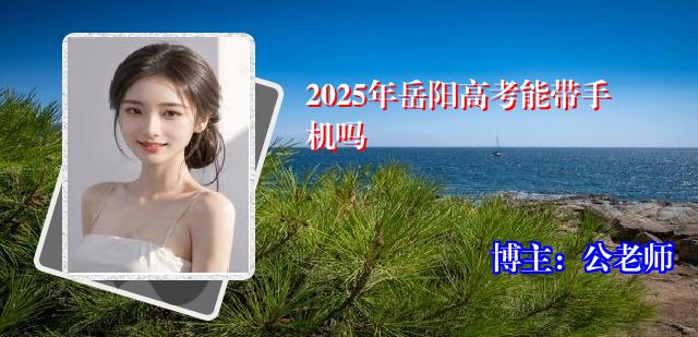 2025年岳阳高考能带手机吗