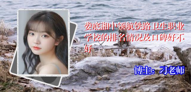 娄底湘中领航铁路卫生职业学校的排名情况及口碑好不好