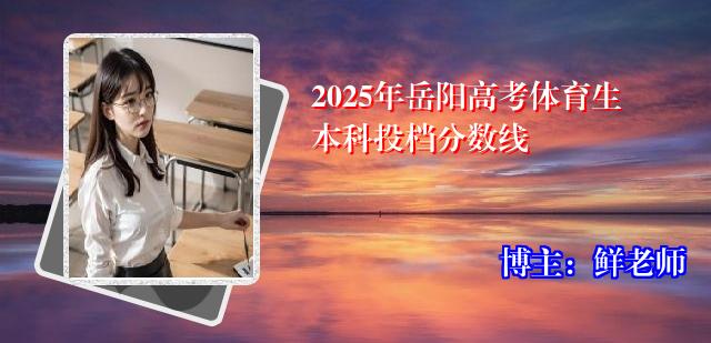 2025年岳阳高考体育生本科投档分数线