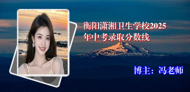 衡阳潇湘卫生学校2025年中考录取分数线