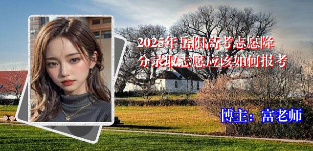 2025年岳阳高考志愿降分录取志愿应该如何报考
