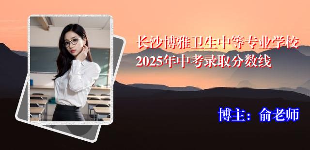 长沙博雅卫生中等专业学校2025年中考录取分数线