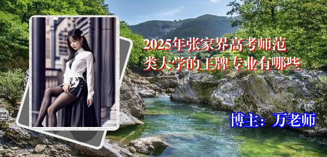 2025年张家界高考师范类大学的王牌专业有哪些