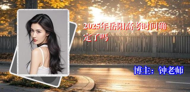 2025年岳阳高考时间确定了吗