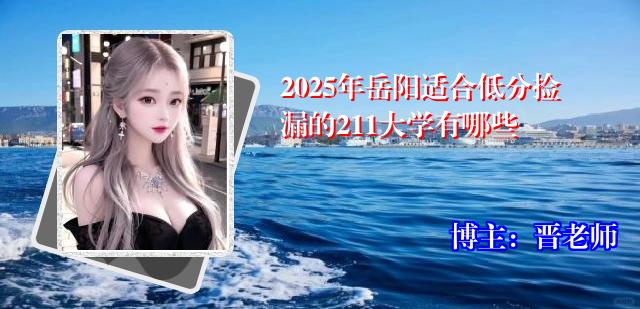 2025年岳阳适合低分捡漏的211大学有哪些