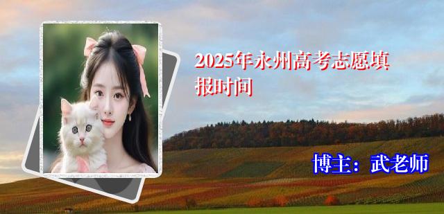 2025年永州高考志愿填报时间